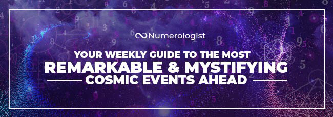 Numerologist | YOUR WEEKLY GUIDE TO THE MOST REMARKABLE & MYSTIFYING | COSMIC EVENTS AHEAD