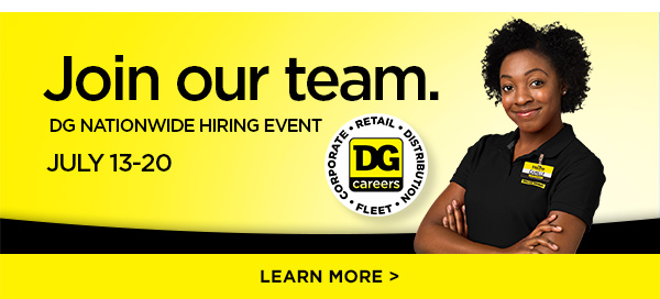 Join our team. DG NATIONWIDE HIRING EVENT JULY 13-20. LEARN MORE