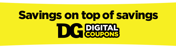 Savings on top of savings DG® Digital Coupons
