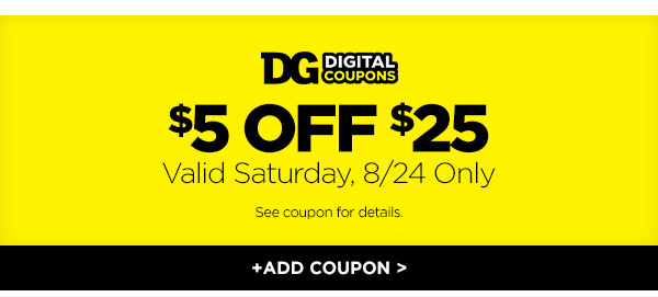$5 OFF $25 with DG Digital Copuons, valid Saturday, 8/24 Only. +ADD COUPON
